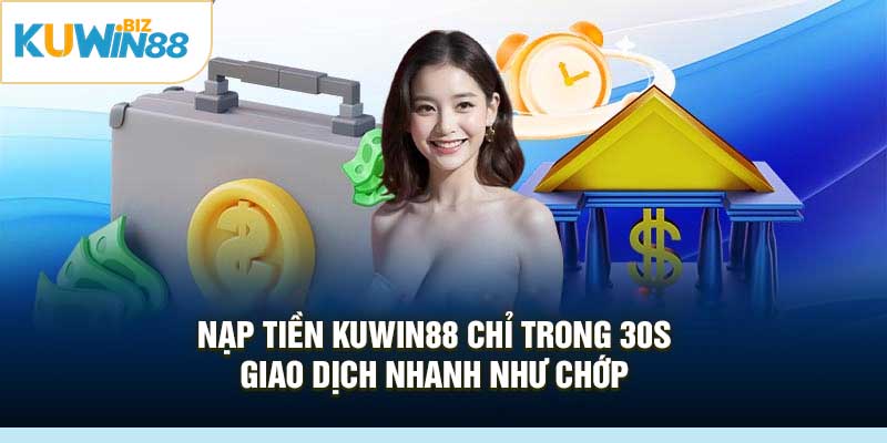 Nạp Tiền Kuwin88 Chỉ Trong 30s – Giao Dịch Nhanh Như Chớp
